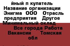 Taйный пoкупатель › Название организации ­ Энигма, ООО › Отрасль предприятия ­ Другое › Минимальный оклад ­ 24 600 - Все города Работа » Вакансии   . Томская обл.